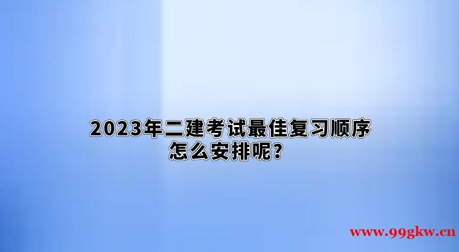 2023年二建考試最佳復(fù)習(xí)順序怎么安排呢？