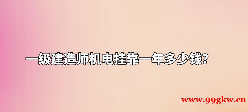 一級(jí)建造師機(jī)電掛靠一年多少錢？