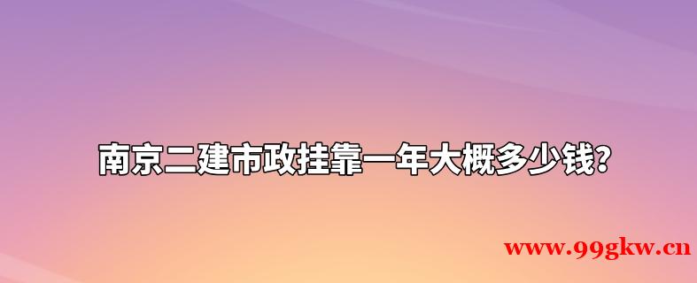 南京二建市政掛靠一年大概多少錢？