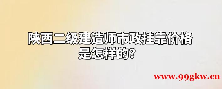 陜西二級建造師市政掛靠價格是怎樣的？