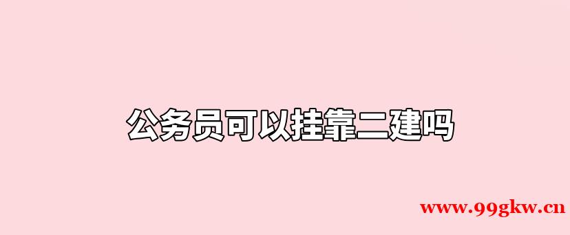 公務(wù)員可以掛靠二建嗎