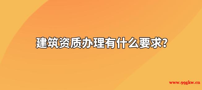 建筑資質(zhì)辦理有什么要求？