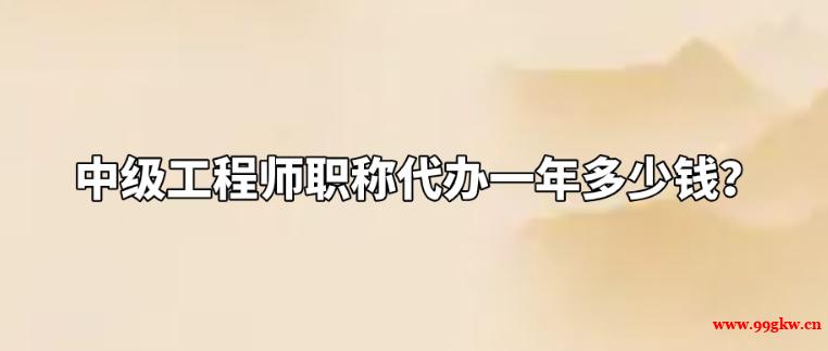 中級工程師職稱代辦一年多少錢？