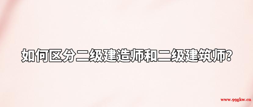 如何區(qū)分二級建造師和二級建筑師？