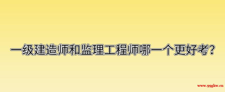 一級建造師和監(jiān)理工程師哪一個更好考？